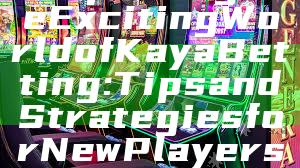 "Exploring the Exciting World of Kaya Betting: Tips and Strategies for New Players"