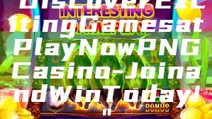 "Discover Exciting Games at Play Now PNG Casino - Join and Win Today!"