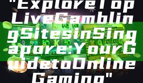 "Explore Top Live Gambling Sites in Singapore: Your Guide to Online Gaming"